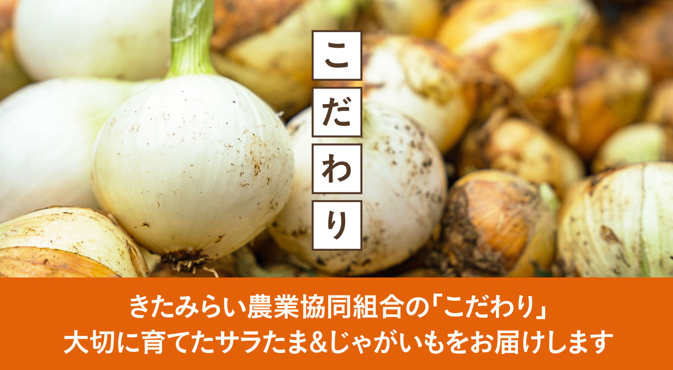 きたみらい農業協同組合の「こだわり」
大切に育てたサラたま&じゃがいもをお届けします